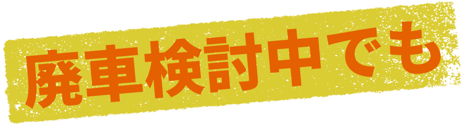 廃車検討中でも